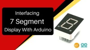 Interfacing 7 Segment Display With Arduino