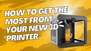 How to Get the Most From Your New 3D Printer
